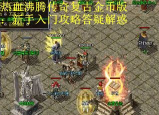 热血沸腾传奇复古金币版：新手入门攻略答疑解惑