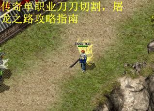 传奇单职业刀刀切割，屠龙之路攻略指南