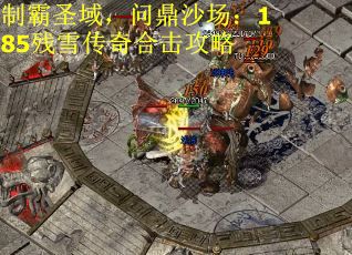 制霸圣域，问鼎沙场：185残雪传奇合击攻略