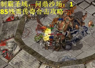 制霸圣域，问鼎沙场：185残雪传奇合击攻略