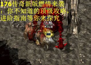 176传奇新版燃情来袭：你不知道的顶级攻略，进阶指南等你来探究