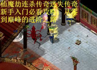 仙魔劫连杀传奇迷失传奇新手入门必看攻略：从零到巅峰的进阶之路