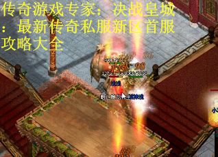 传奇游戏专家：决战皇城：最新传奇私服新区首服攻略大全