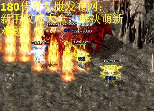 180传奇私服发布网:新手攻略大全,解决萌新难题