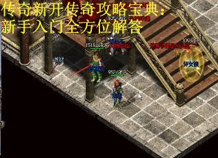传奇新开传奇攻略宝典：新手入门全方位解答