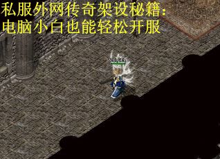 私服外网传奇架设秘籍：电脑小白也能轻松开服