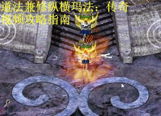 道法兼修纵横玛法：传奇视频攻略指南