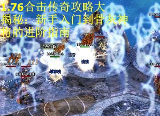 1.76合击传奇攻略大揭秘:新手入门到骨灰神将的进阶指南