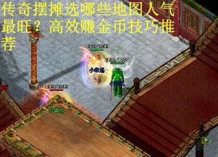 传奇摆摊选哪些地图人气最旺？高效赚金币技巧推荐