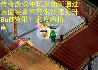 传奇游戏中玩家如何通过技能装备和药水快速提升Buff效果？求攻略指南