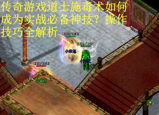 传奇游戏道士施毒术如何成为实战必备神技？操作技巧全解析