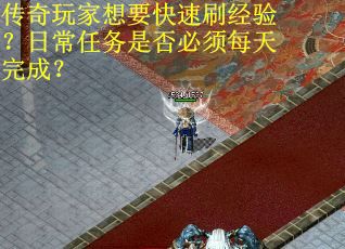 传奇玩家想要快速刷经验？日常任务是否必须每天完成？