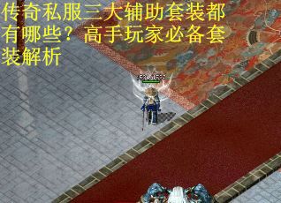 传奇私服三大辅助套装都有哪些？高手玩家必备套装解析