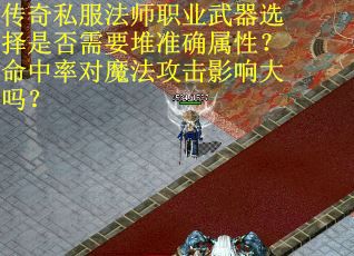 传奇私服法师职业武器选择是否需要堆准确属性？命中率对魔法攻击影响大吗？