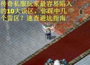 传奇私服玩家最容易陷入的10大误区，你踩中几个雷区？速查避坑指南