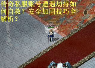 传奇私服账号遭遇劫持如何自救？安全加固技巧全解析？
