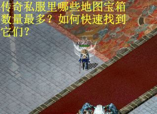 传奇私服里哪些地图宝箱数量最多？如何快速找到它们？