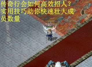 传奇行会如何高效招人？实用技巧助你快速壮大成员数量