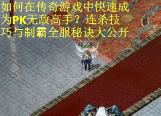 如何在传奇游戏中快速成为PK无敌高手？连杀技巧与制霸全服秘诀大公开