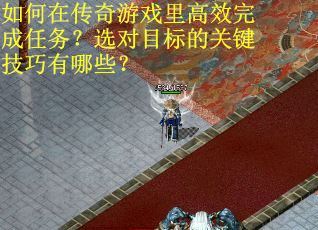 如何在传奇游戏里高效完成任务？选对目标的关键技巧有哪些？