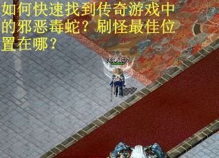 如何快速找到传奇游戏中的邪恶毒蛇？刷怪最佳位置在哪？