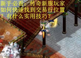 新手必看：传奇新服玩家如何快速找到交易行位置？有什么实用技巧？
