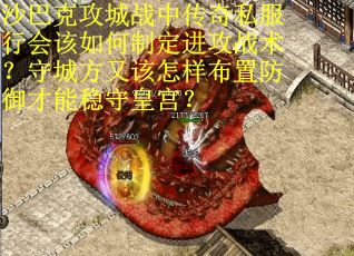 沙巴克攻城战中传奇私服行会该如何制定进攻战术？守城方又该怎样布置防御才能稳守皇宫？