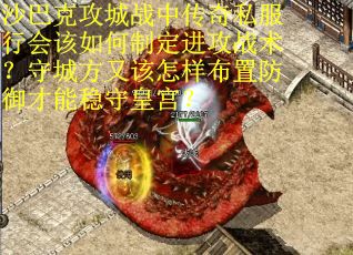 沙巴克攻城战中传奇私服行会该如何制定进攻战术？守城方又该怎样布置防御才能稳守皇宫？