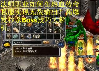 法师职业如何在热血传奇私服实现无敌输出？高爆发秒杀Boss技巧大解析