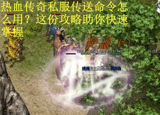 热血传奇私服传送命令怎么用？这份攻略助你快速掌握