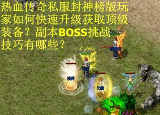 热血传奇私服封神榜版玩家如何快速升级获取顶级装备？副本BOSS挑战技巧有哪些？