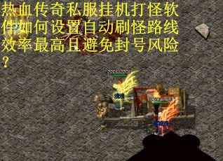 热血传奇私服挂机打怪软件如何设置自动刷怪路线效率最高且避免封号风险？