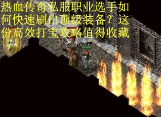 热血传奇私服职业选手如何快速刷出顶级装备？这份高效打宝攻略值得收藏