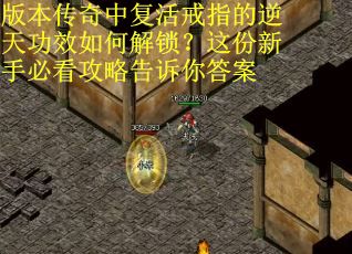 版本传奇中复活戒指的逆天功效如何解锁？这份新手必看攻略告诉你答案