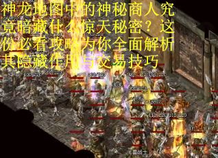 神龙地图中的神秘商人究竟暗藏什么惊天秘密？这份必看攻略为你全面解析其隐藏作用与交易技巧