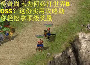 传奇周末为何必打世界BOSS？这份实用攻略助你轻松拿顶级奖励