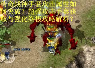 传奇战神手套攻击属性如何突破？超强攻击手套获取与强化终极攻略解析？