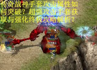 传奇战神手套攻击属性如何突破？超强攻击手套获取与强化终极攻略解析？