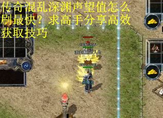 传奇混乱深渊声望值怎么刷最快？求高手分享高效获取技巧