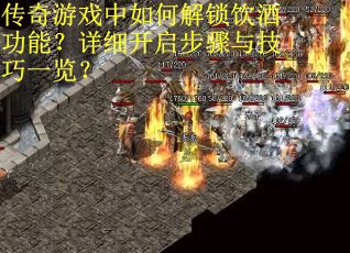 传奇游戏中如何解锁饮酒功能？详细开启步骤与技巧一览？