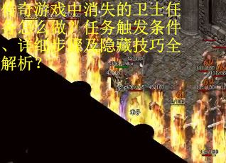 传奇游戏中消失的卫士任务怎么做？任务触发条件、详细步骤及隐藏技巧全解析？