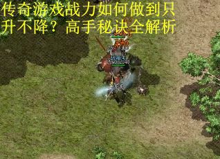 传奇游戏战力如何做到只升不降？高手秘诀全解析