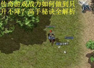 传奇游戏战力如何做到只升不降？高手秘诀全解析