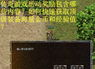 传奇游戏活动奖励包含哪些内容？如何快速获取顶级装备海量金币和经验值？