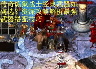 传奇炼狱战士经典武器如何选？资深攻略解析最强武器搭配技巧