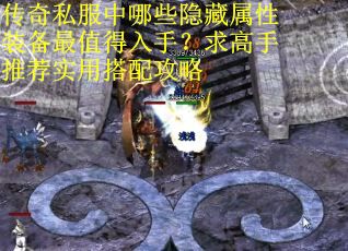 传奇私服中哪些隐藏属性装备最值得入手？求高手推荐实用搭配攻略