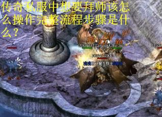 传奇私服中想要拜师该怎么操作完整流程步骤是什么?