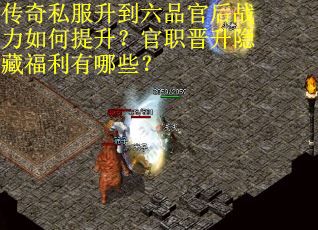 传奇私服升到六品官后战力如何提升？官职晋升隐藏福利有哪些？