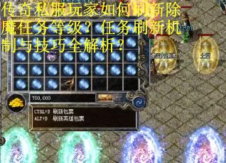 传奇私服玩家如何刷新除魔任务等级？任务刷新机制与技巧全解析？