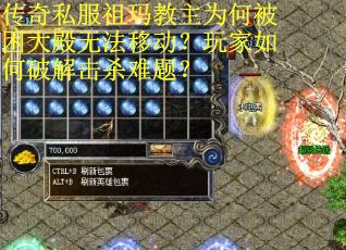 传奇私服祖玛教主为何被困大殿无法移动？玩家如何破解击杀难题？